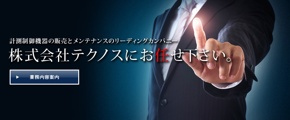 計測制御機器の販売とメンテナンスのリーディングカンパニー 株式会社テクノスにお任せ下さい。